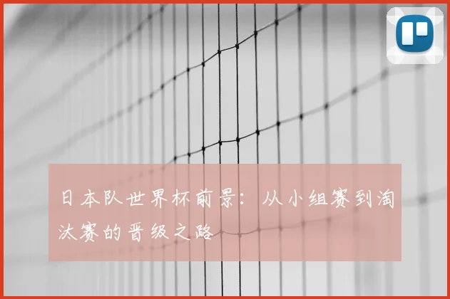 日本队世界杯前景：从小组赛到淘汰赛的晋级之路