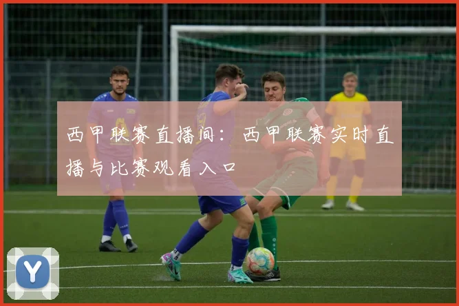 西甲联赛直播间:西甲联赛实时直播与比赛观看入口