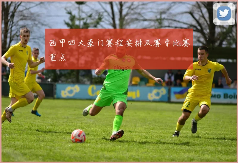 西甲四大豪门赛程安排及赛季比赛重点