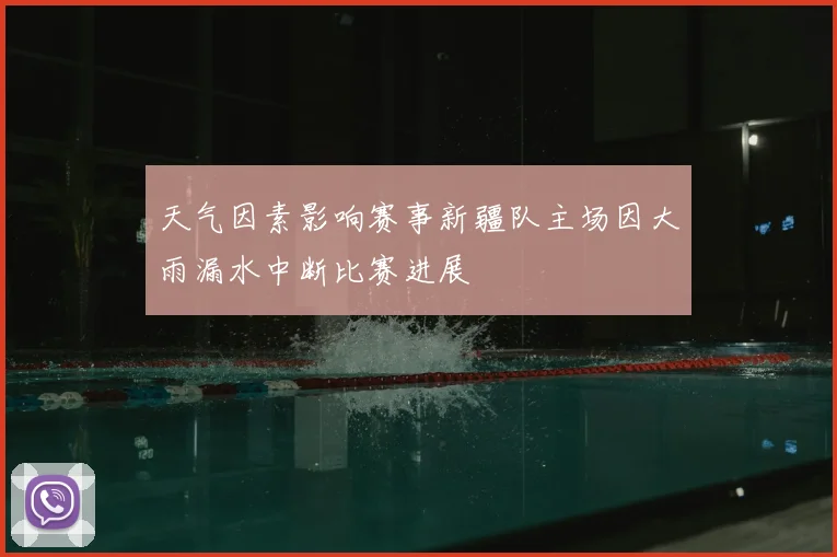 天气因素影响赛事新疆队主场因大雨漏水中断比赛进展
