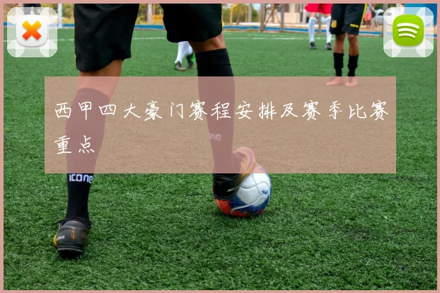 西甲四大豪门赛程安排及赛季比赛重点