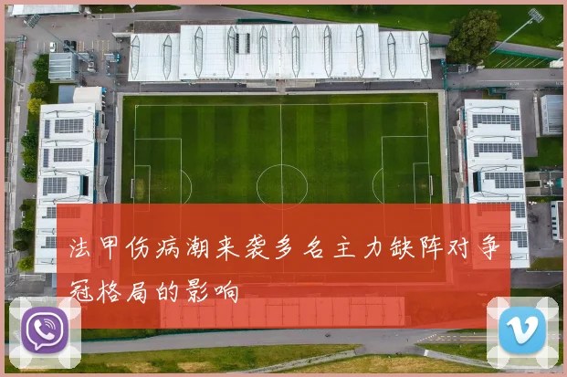 法甲伤病潮来袭多名主力缺阵对争冠格局的影响