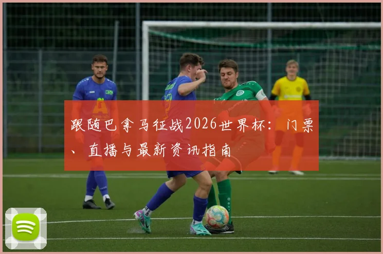 跟随巴拿马征战2026世界杯:门票、直播与最新资讯指南