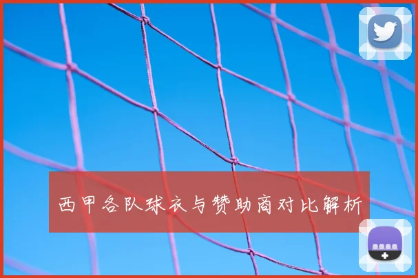 西甲各队球衣与赞助商对比解析