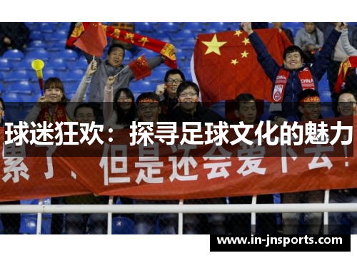 球迷狂欢：探寻足球文化的魅力