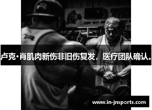 卢克·肖肌肉新伤非旧伤复发，医疗团队确认。