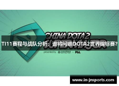 TI11赛程与战队分析：谁将问鼎DOTA2世界锦标赛？